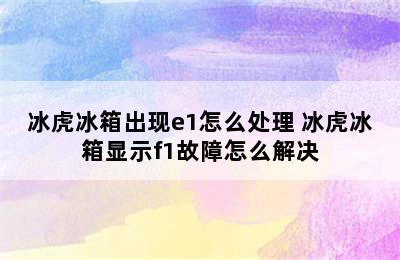 冰虎冰箱出现e1怎么处理 冰虎冰箱显示f1故障怎么解决